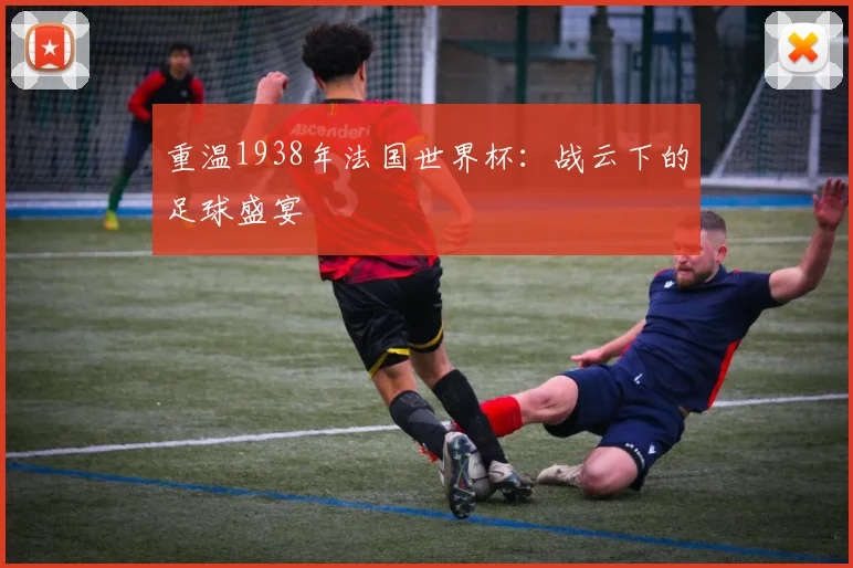 重温1938年法国世界杯：战云下的足球盛宴
