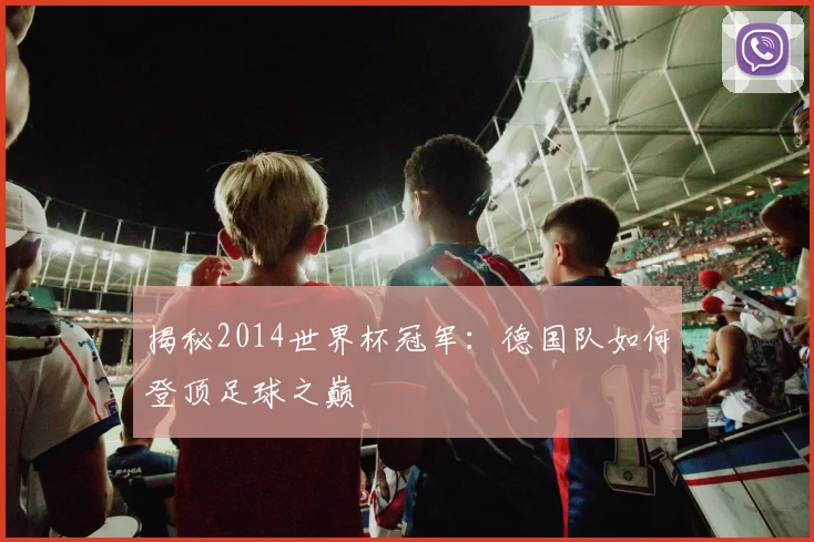 揭秘2014世界杯冠军：德国队如何登顶足球之巅