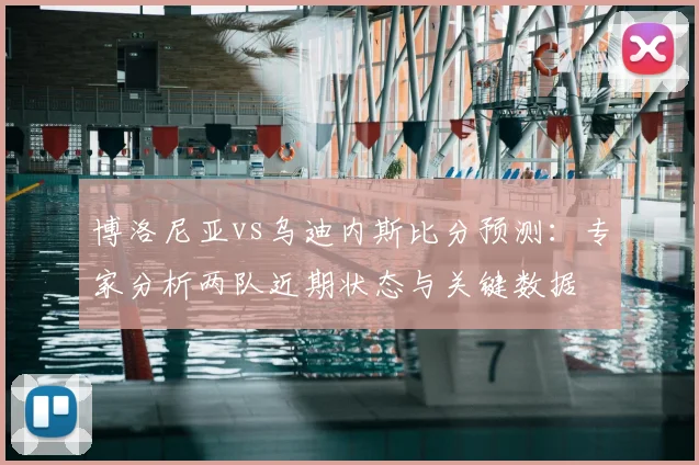 博洛尼亚vs乌迪内斯比分预测：专家分析两队近期状态与关键数据