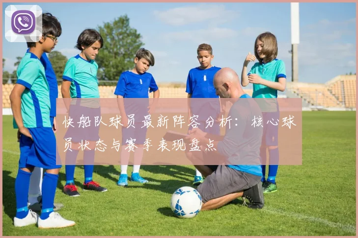 快船队球员最新阵容分析：核心球员状态与赛季表现盘点