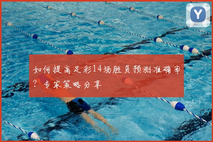 如何提高足彩14场胜负预测准确率？专家策略分享
