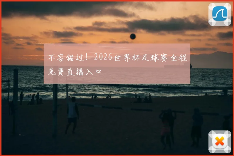 不容错过！2026世界杯足球赛全程免费直播入口