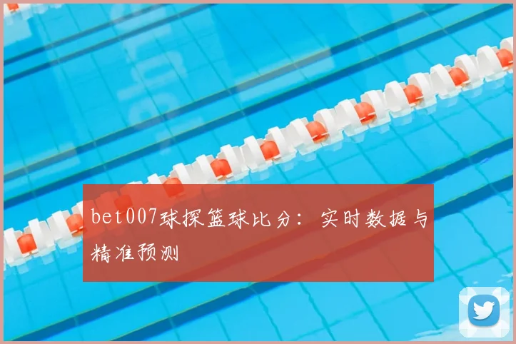 bet007球探篮球比分：实时数据与精准预测