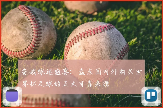 备战球迷盛宴：盘点国内外购买世界杯足球的五大可靠来源