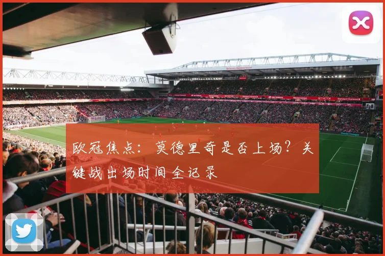欧冠焦点：莫德里奇是否上场？关键战出场时间全记录