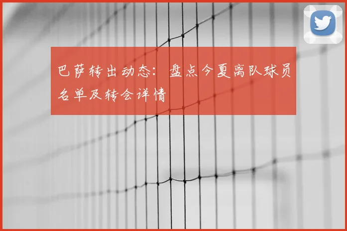 巴萨转出动态：盘点今夏离队球员名单及转会详情