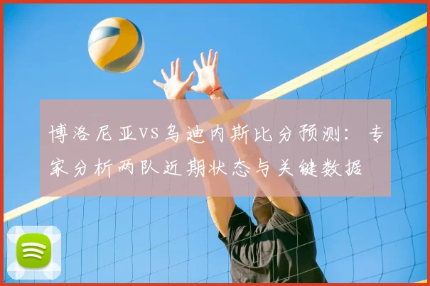 博洛尼亚vs乌迪内斯比分预测：专家分析两队近期状态与关键数据