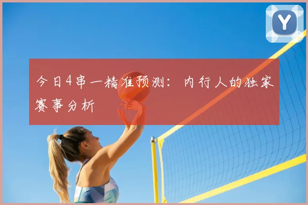 今日4串一精准预测：内行人的独家赛事分析