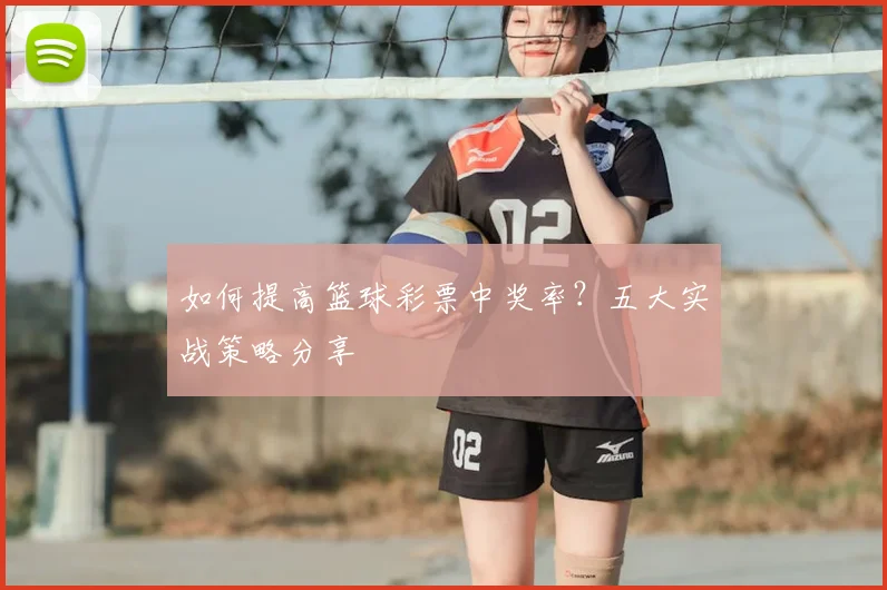 如何提高篮球彩票中奖率？五大实战策略分享