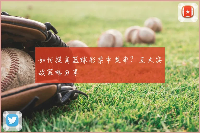 如何提高篮球彩票中奖率？五大实战策略分享