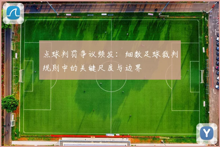 点球判罚争议频发：细数足球裁判规则中的关键尺度与边界