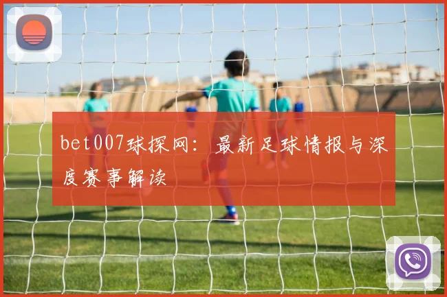 bet007球探网：最新足球情报与深度赛事解读