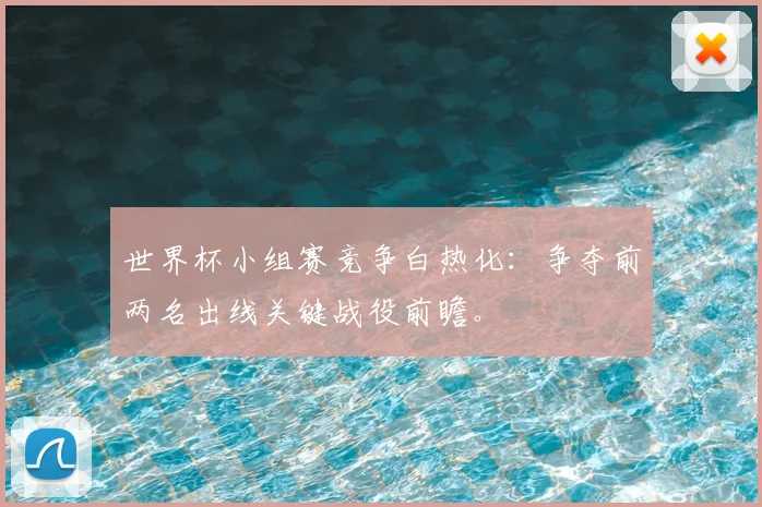 世界杯小组赛竞争白热化:争夺前两名出线关键战役前瞻。