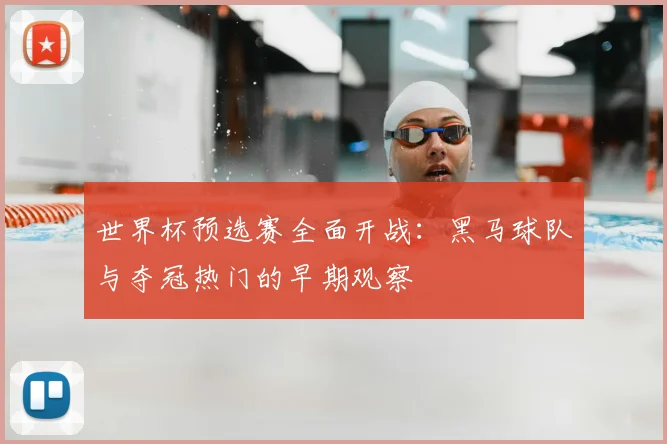 世界杯预选赛全面开战：黑马球队与夺冠热门的早期观察