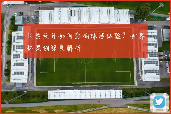 门票设计如何影响球迷体验？世界杯案例深度解析