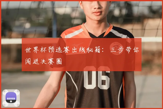 世界杯预选赛出线秘籍：三步带你闯进决赛圈