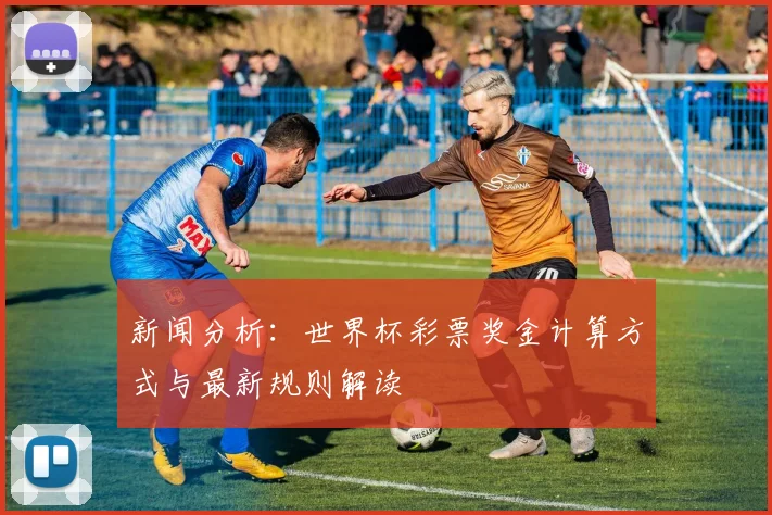 新闻分析：世界杯彩票奖金计算方式与最新规则解读