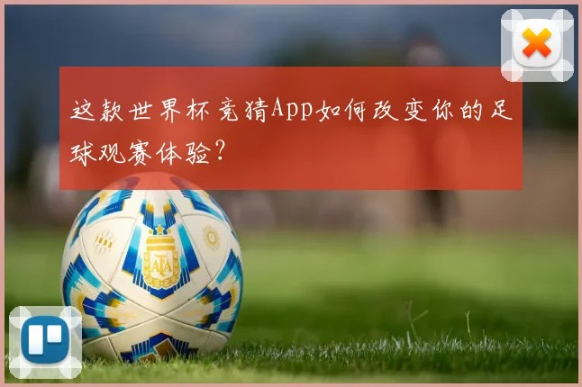 这款世界杯竞猜App如何改变你的足球观赛体验?