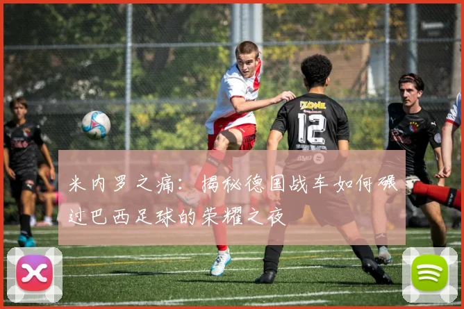 米内罗之痛：揭秘德国战车如何碾过巴西足球的荣耀之夜