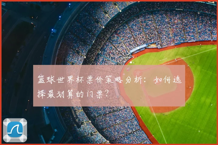 篮球世界杯票价策略分析：如何选择最划算的门票？