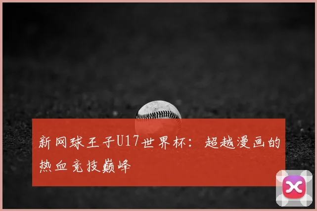 新网球王子U17世界杯：超越漫画的热血竞技巅峰