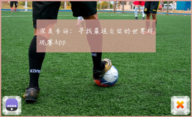 深度专访：寻找最适合你的世界杯观赛App