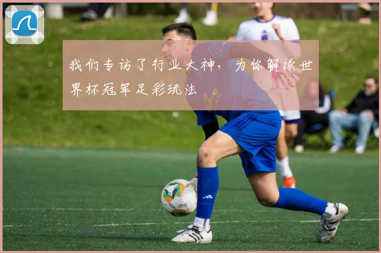 我们专访了行业大神，为你解读世界杯冠军足彩玩法