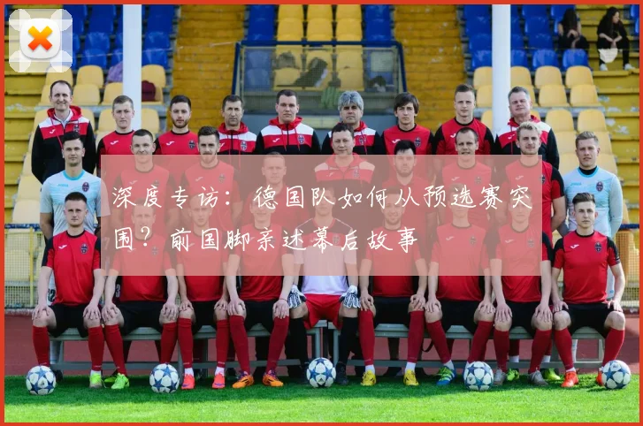 深度专访：德国队如何从预选赛突围？前国脚亲述幕后故事