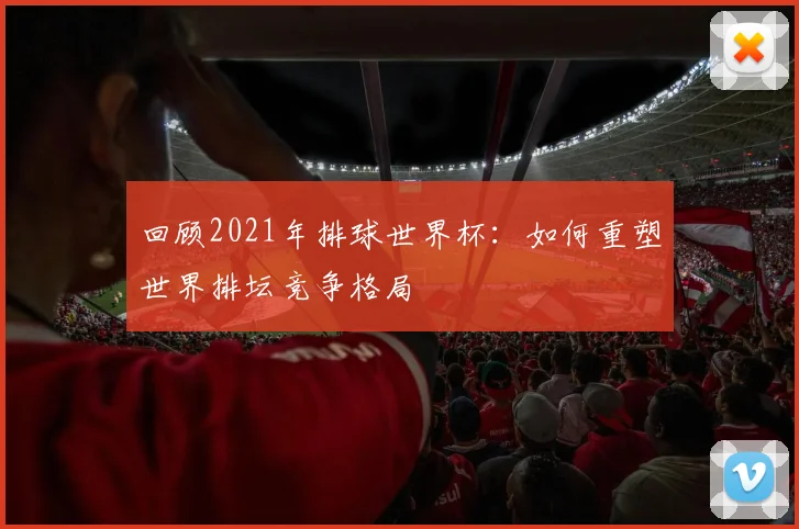 回顾2021年排球世界杯：如何重塑世界排坛竞争格局