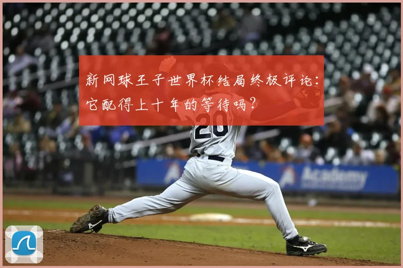 新网球王子世界杯结局终极评论：它配得上十年的等待吗？