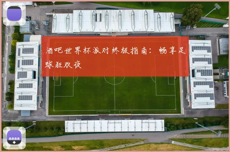 酒吧世界杯派对终极指南:畅享足球狂欢夜