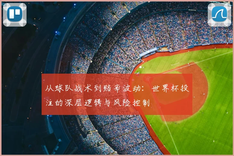 从球队战术到赔率波动:世界杯投注的深层逻辑与风险控制