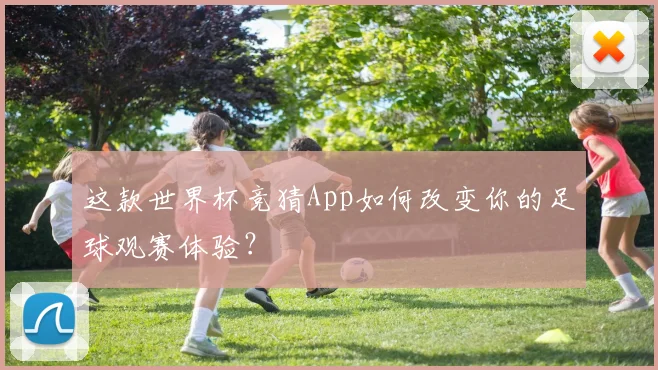 这款世界杯竞猜App如何改变你的足球观赛体验？
