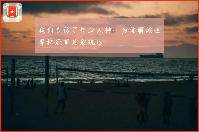 我们专访了行业大神,为你解读世界杯冠军足彩玩法