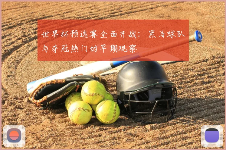 世界杯预选赛全面开战：黑马球队与夺冠热门的早期观察