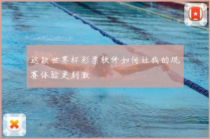 这款世界杯彩票软件如何让我的观赛体验更刺激