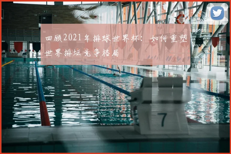 回顾2021年排球世界杯：如何重塑世界排坛竞争格局